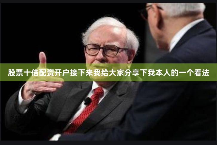 股票十倍配资开户接下来我给大家分享下我本人的一个看法