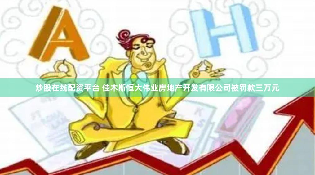 炒股在线配资平台 佳木斯恒大伟业房地产开发有限公司被罚款三万元