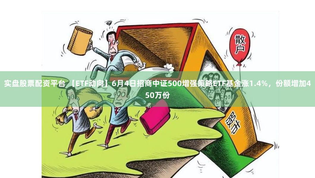 实盘股票配资平台 【ETF动向】6月4日招商中证500增强策略ETF基金涨1.4%，份额增加450万份