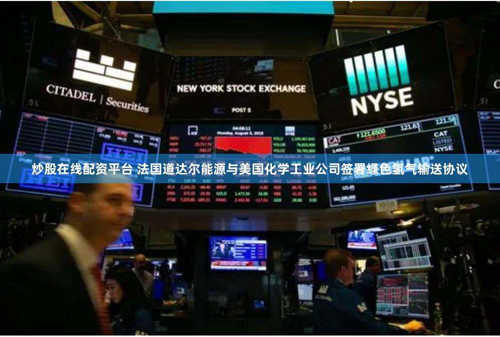 炒股在线配资平台 法国道达尔能源与美国化学工业公司签署绿色氢气输送协议