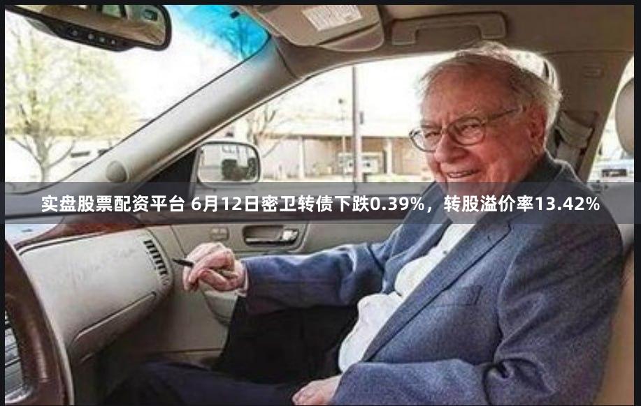 实盘股票配资平台 6月12日密卫转债下跌0.39%，转股溢价率13.42%