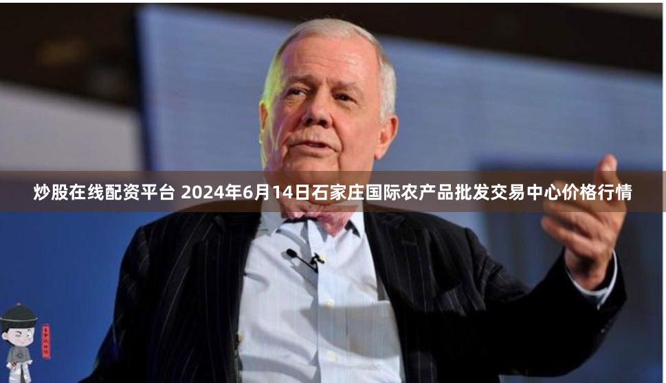 炒股在线配资平台 2024年6月14日石家庄国际农产品批发交易中心价格行情