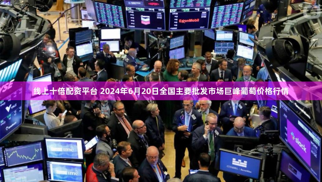 线上十倍配资平台 2024年6月20日全国主要批发市场巨峰葡萄价格行情
