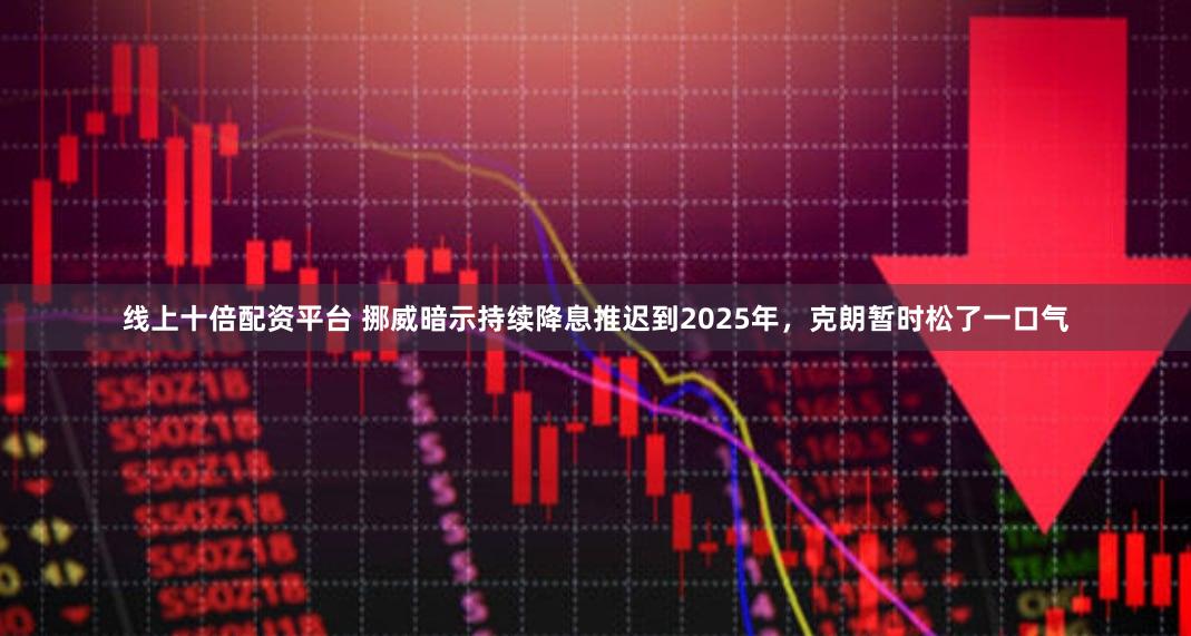 线上十倍配资平台 挪威暗示持续降息推迟到2025年，克朗暂时松了一口气