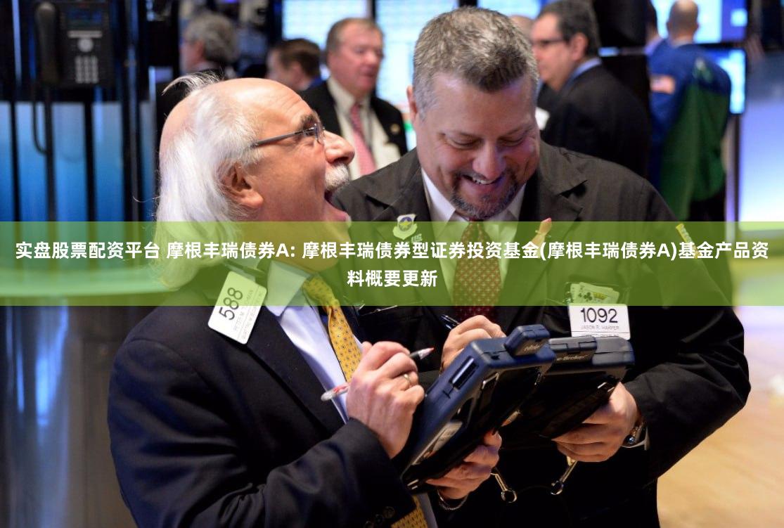 实盘股票配资平台 摩根丰瑞债券A: 摩根丰瑞债券型证券投资基金(摩根丰瑞债券A)基金产品资料概要更新