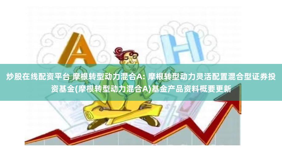 炒股在线配资平台 摩根转型动力混合A: 摩根转型动力灵活配置混合型证券投资基金(摩根转型动力混合A)基金产品资料概要更新