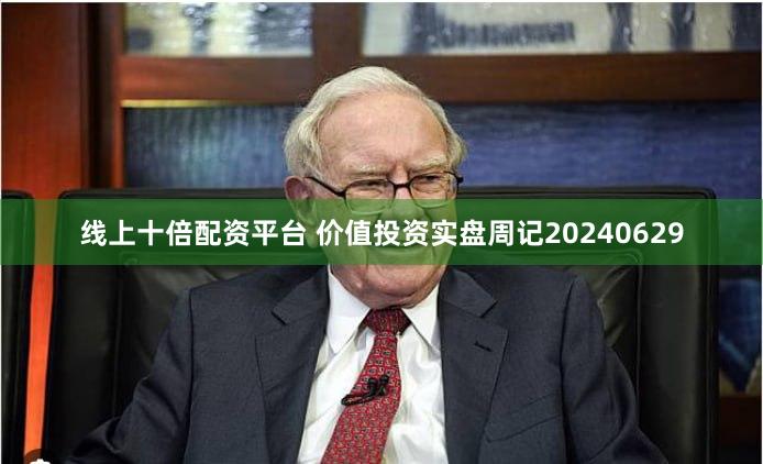线上十倍配资平台 价值投资实盘周记20240629
