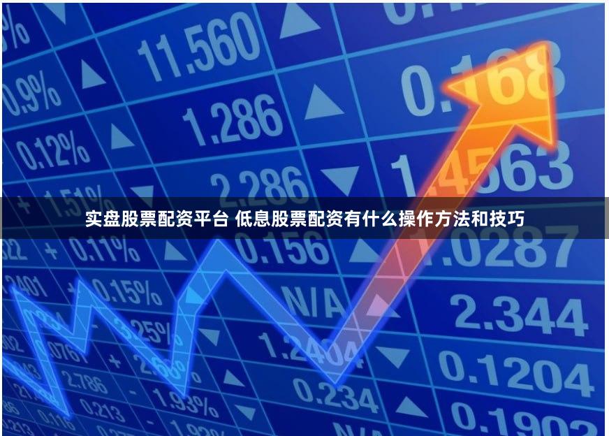 实盘股票配资平台 低息股票配资有什么操作方法和技巧