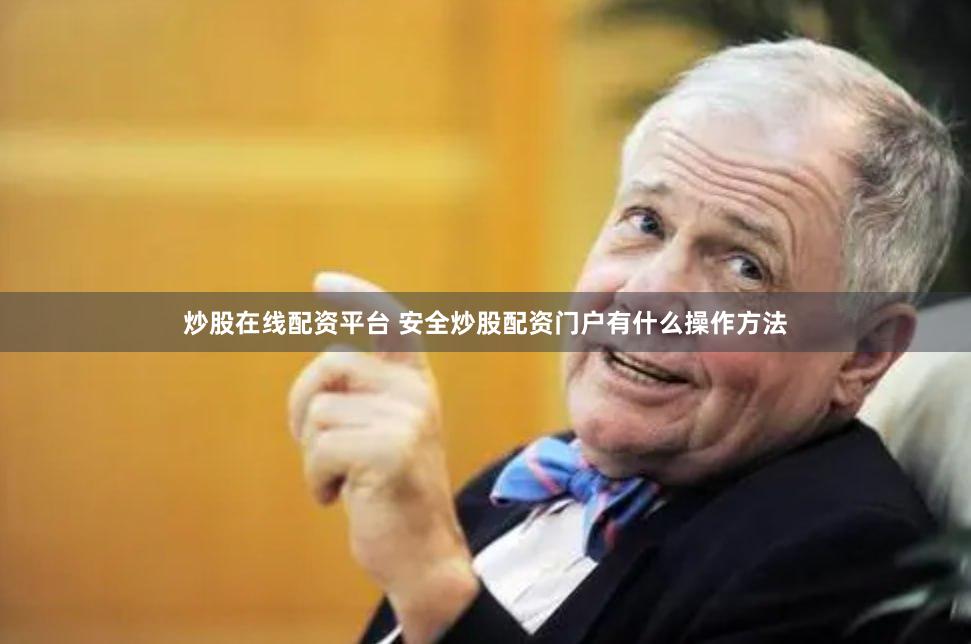 炒股在线配资平台 安全炒股配资门户有什么操作方法