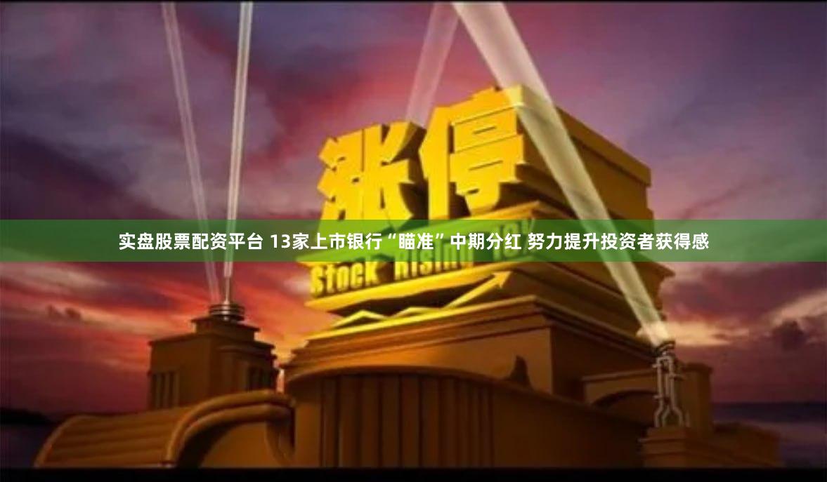 实盘股票配资平台 13家上市银行“瞄准”中期分红 努力提升投资者获得感