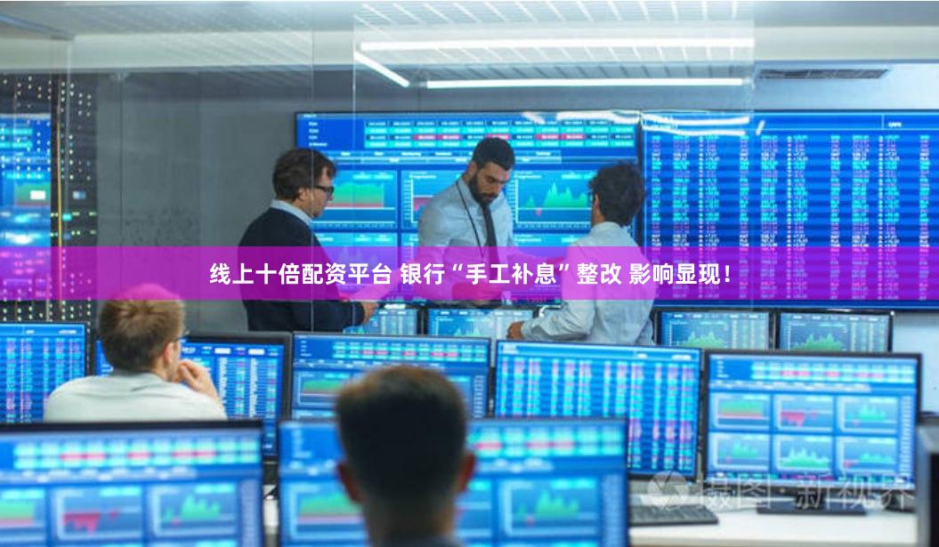 线上十倍配资平台 银行“手工补息”整改 影响显现！