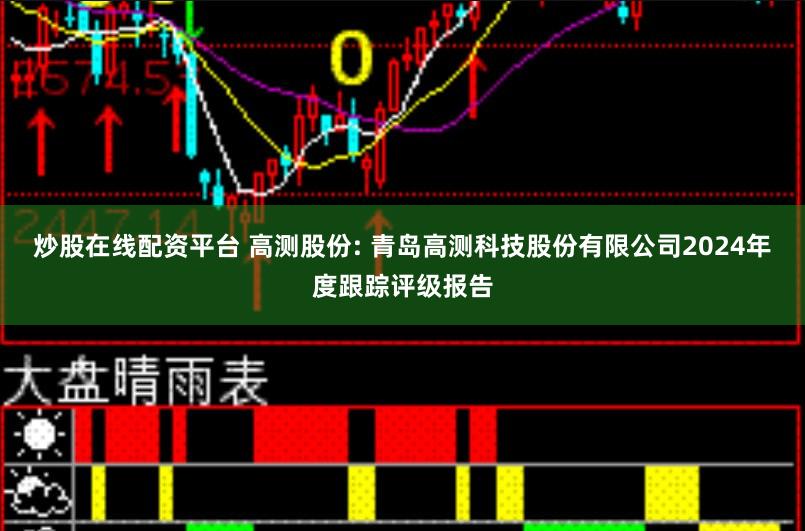 炒股在线配资平台 高测股份: 青岛高测科技股份有限公司2024年度跟踪评级报告