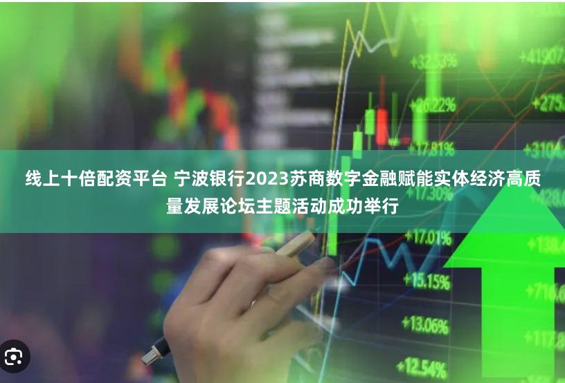 线上十倍配资平台 宁波银行2023苏商数字金融赋能实体经济高质量发展论坛主题活动成功举行