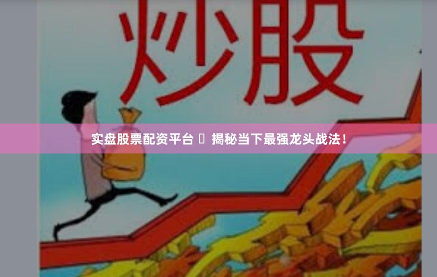 实盘股票配资平台 ​揭秘当下最强龙头战法！