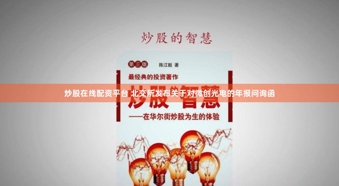 炒股在线配资平台 北交所发布关于对微创光电的年报问询函