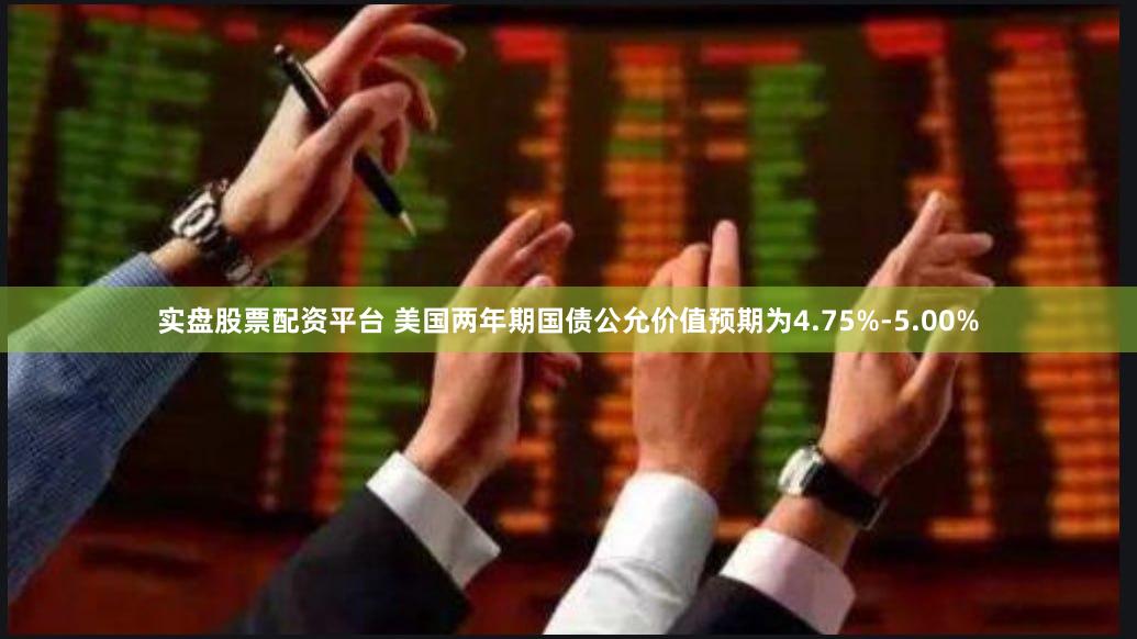 实盘股票配资平台 美国两年期国债公允价值预期为4.75%-5.00%