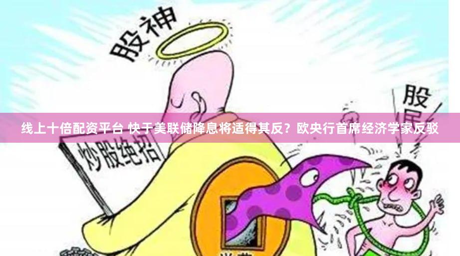 线上十倍配资平台 快于美联储降息将适得其反？欧央行首席经济学家反驳