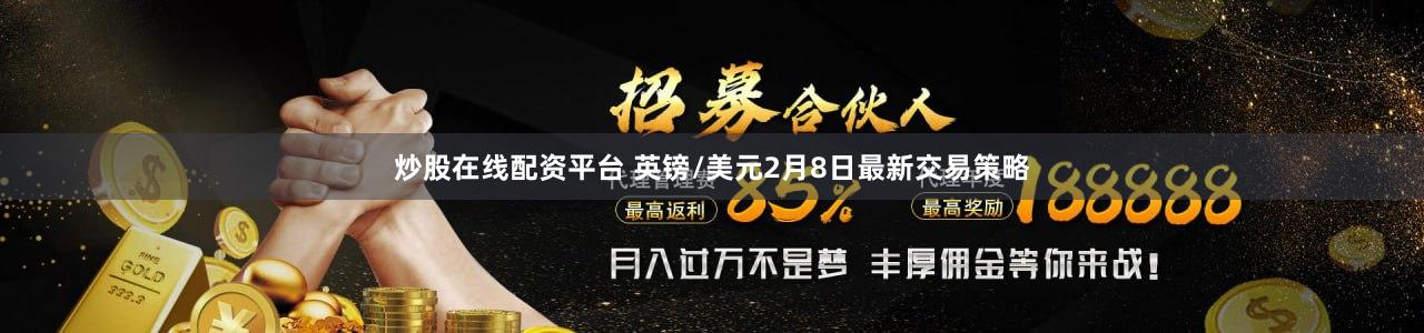 炒股在线配资平台 英镑/美元2月8日最新交易策略