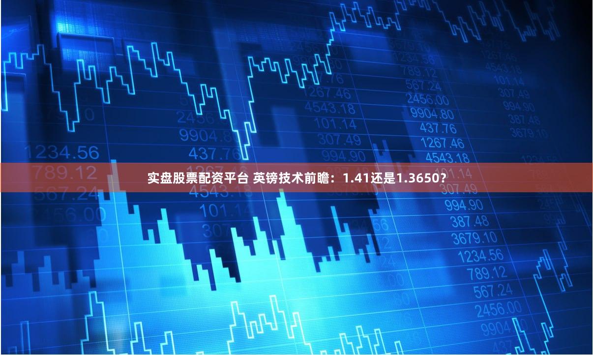 实盘股票配资平台 英镑技术前瞻：1.41还是1.3650？