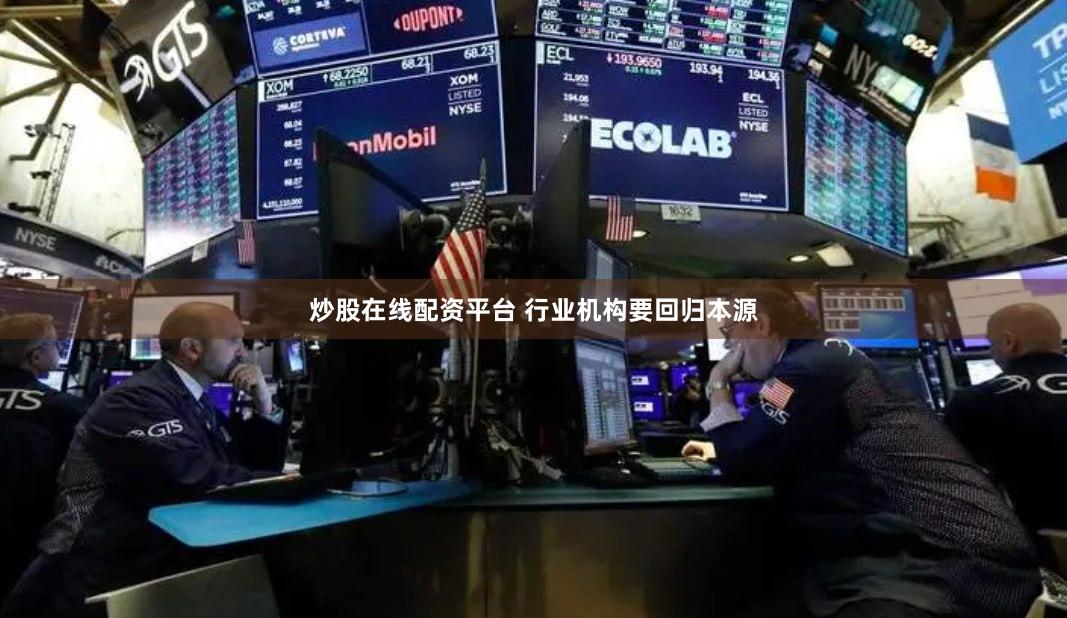 炒股在线配资平台 行业机构要回归本源