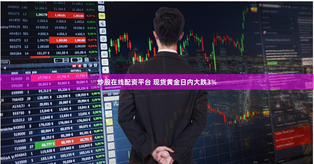 炒股在线配资平台 现货黄金日内大跌3%