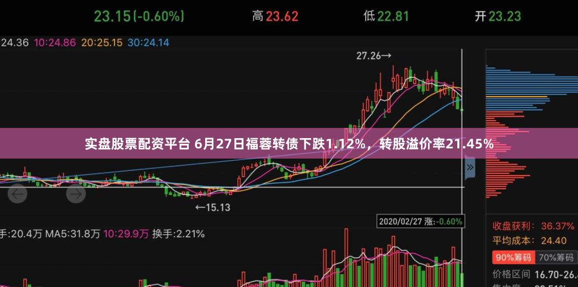 实盘股票配资平台 6月27日福蓉转债下跌1.12%，转股溢价率21.45%