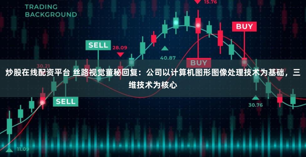 炒股在线配资平台 丝路视觉董秘回复：公司以计算机图形图像处理技术为基础，三维技术为核心