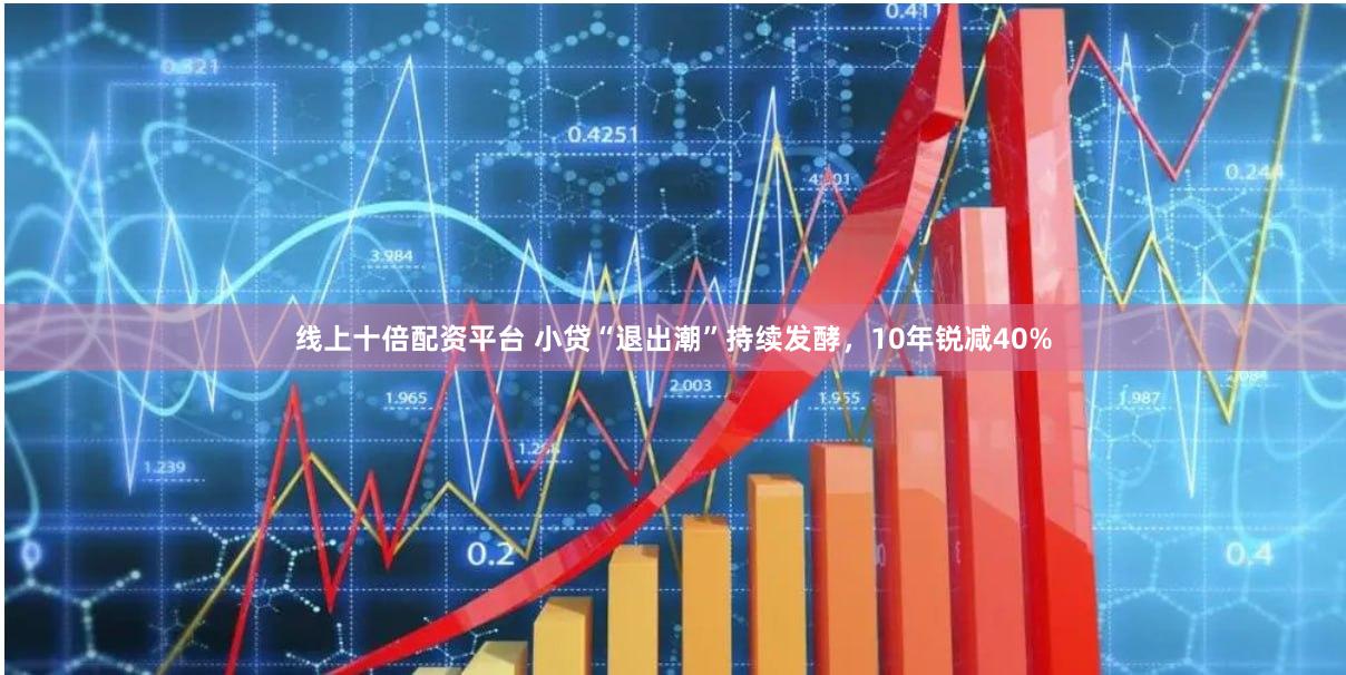 线上十倍配资平台 小贷“退出潮”持续发酵，10年锐减40%