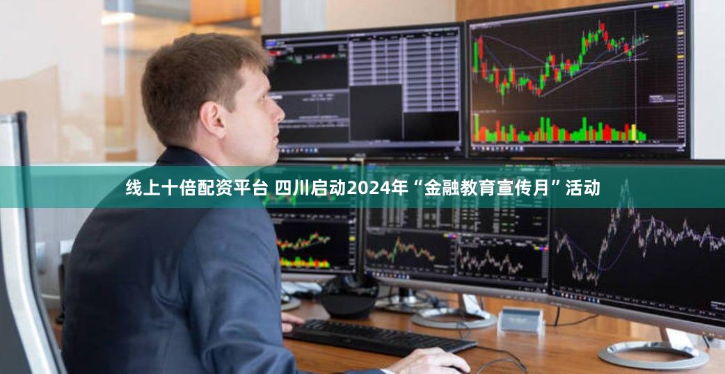 线上十倍配资平台 四川启动2024年“金融教育宣传月”活动