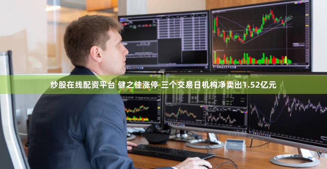 炒股在线配资平台 健之佳涨停 三个交易日机构净卖出1.52亿元