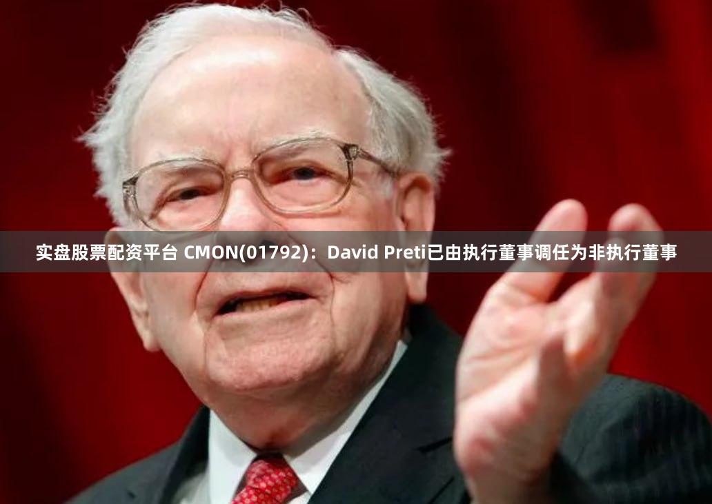 实盘股票配资平台 CMON(01792)：David Preti已由执行董事调任为非执行董事