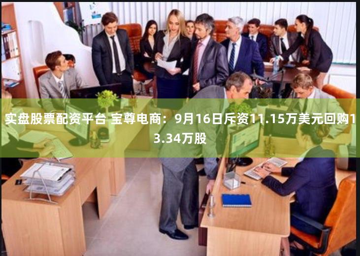 实盘股票配资平台 宝尊电商：9月16日斥资11.15万美元回购13.34万股