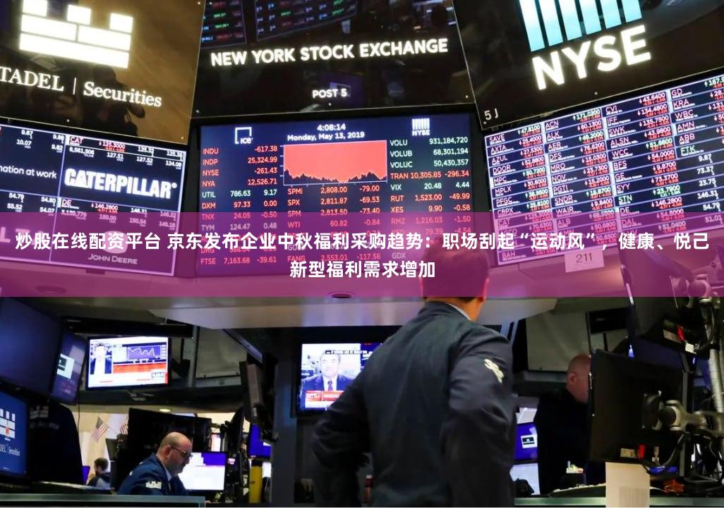 炒股在线配资平台 京东发布企业中秋福利采购趋势：职场刮起“运动风”，健康、悦己新型福利需求增加