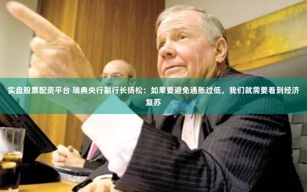 实盘股票配资平台 瑞典央行副行长扬松：如果要避免通胀过低，我们就需要看到经济复苏