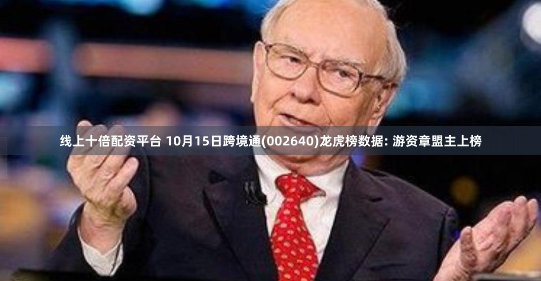 线上十倍配资平台 10月15日跨境通(002640)龙虎榜数据: 游资章盟主上榜
