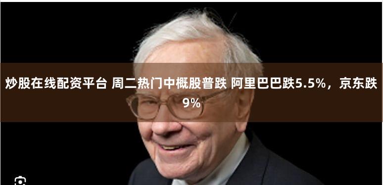 炒股在线配资平台 周二热门中概股普跌 阿里巴巴跌5.5%，京东跌9%