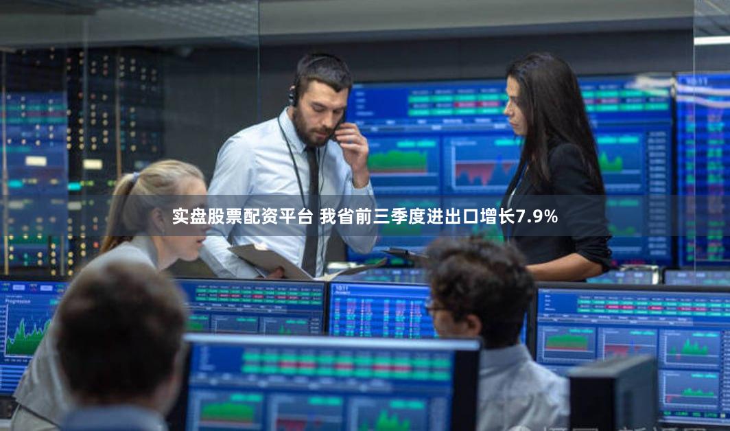 实盘股票配资平台 我省前三季度进出口增长7.9%