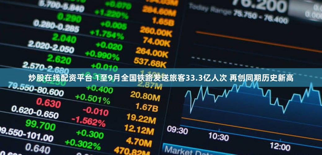 炒股在线配资平台 1至9月全国铁路发送旅客33.3亿人次 再创同期历史新高