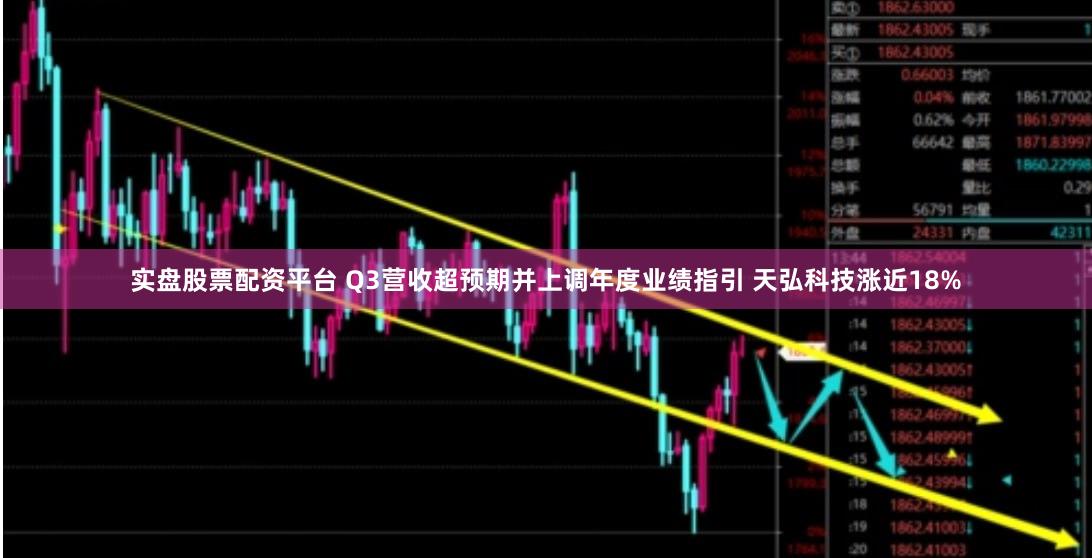 实盘股票配资平台 Q3营收超预期并上调年度业绩指引 天弘科技涨近18%