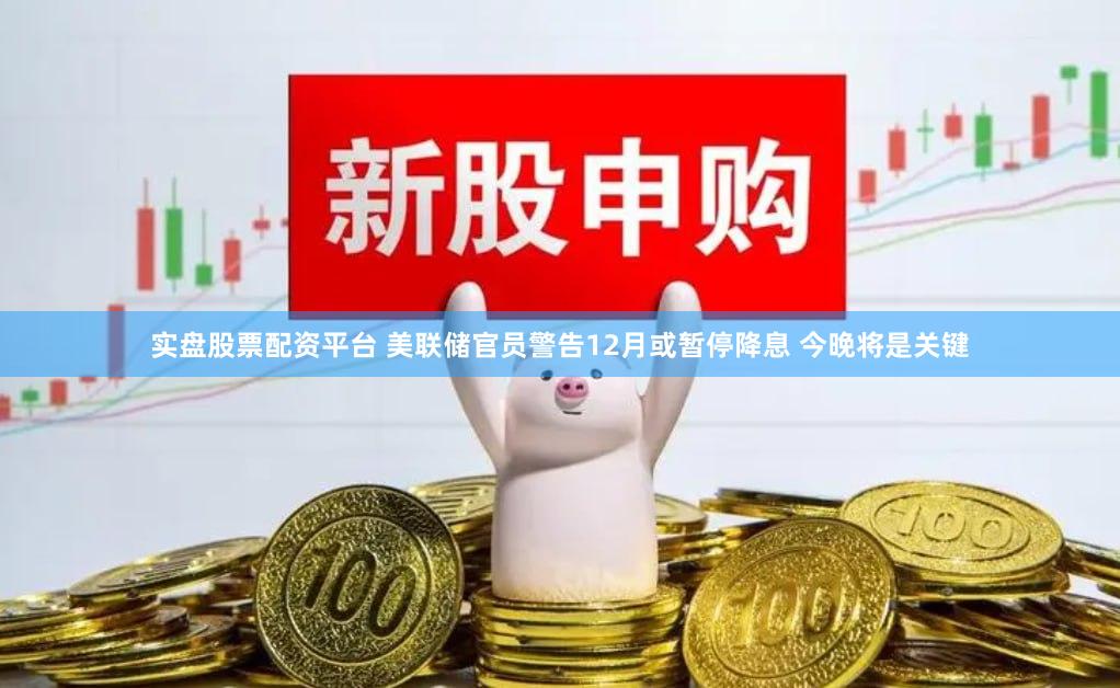 实盘股票配资平台 美联储官员警告12月或暂停降息 今晚将是关键