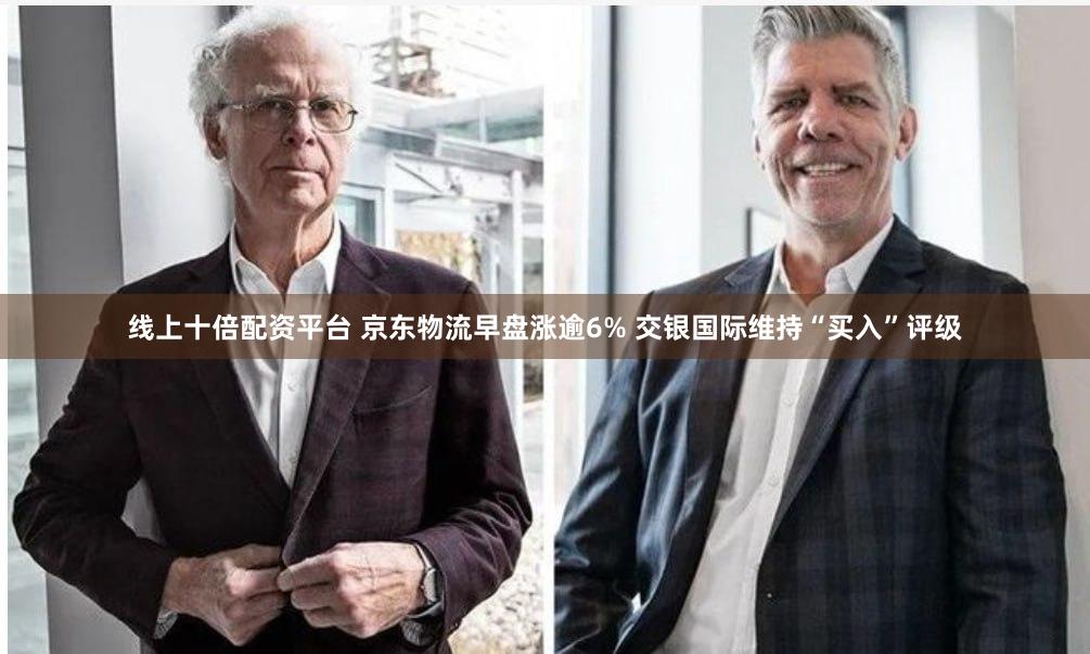 线上十倍配资平台 京东物流早盘涨逾6% 交银国际维持“买入”评级