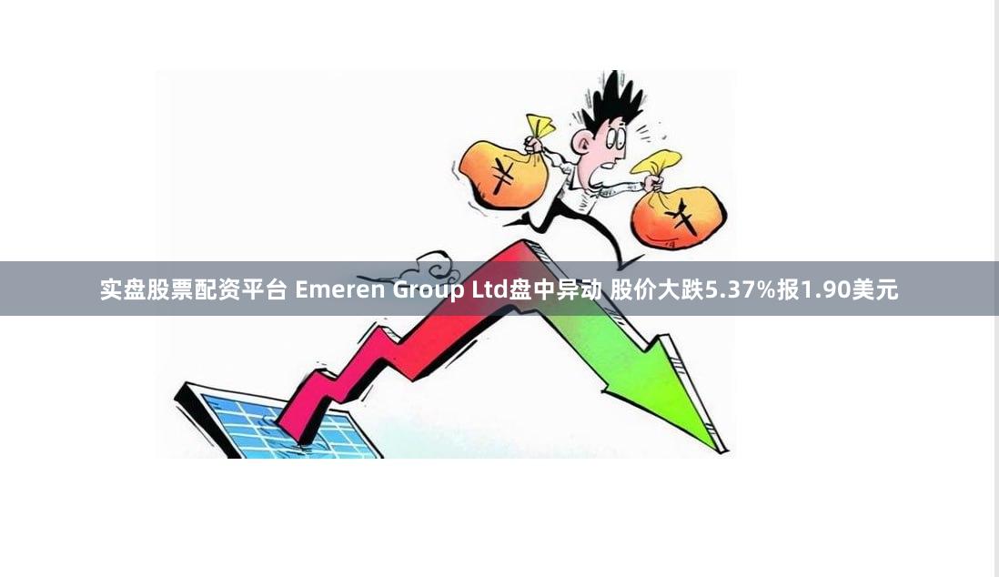 实盘股票配资平台 Emeren Group Ltd盘中异动 股价大跌5.37%报1.90美元