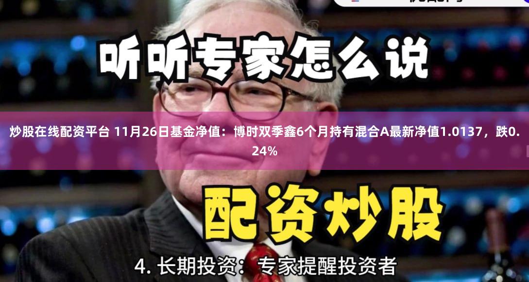 炒股在线配资平台 11月26日基金净值：博时双季鑫6个月持有混合A最新净值1.0137，跌0.24%