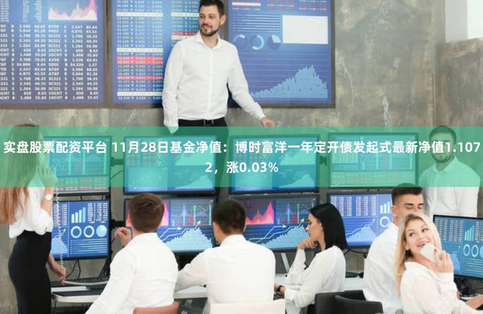 实盘股票配资平台 11月28日基金净值：博时富洋一年定开债发起式最新净值1.1072，涨0.03%