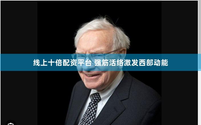 线上十倍配资平台 强筋活络激发西部动能