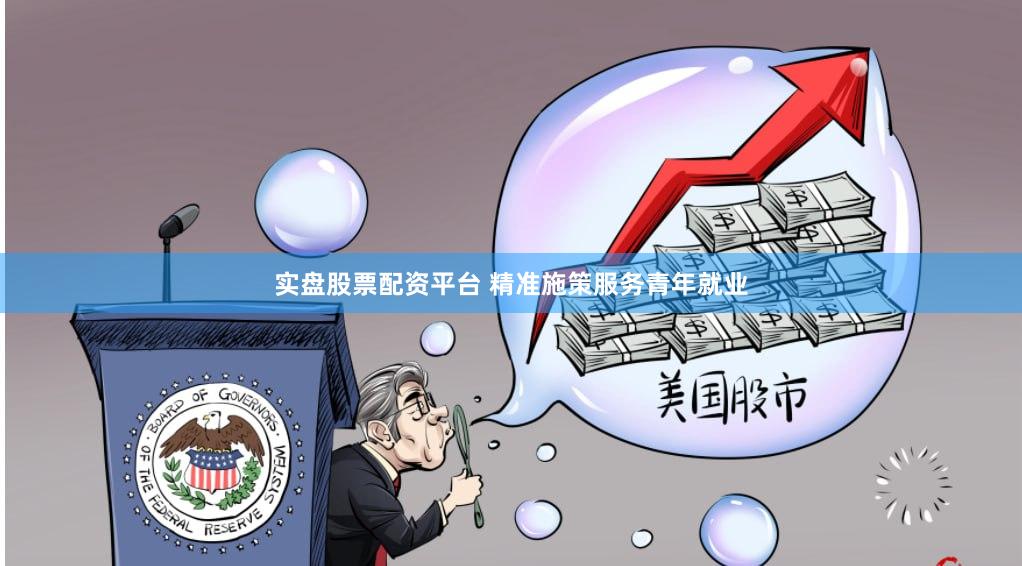 实盘股票配资平台 精准施策服务青年就业