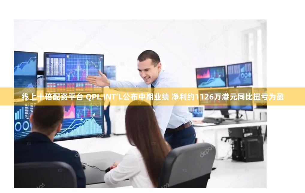 线上十倍配资平台 QPL INT‘L公布中期业绩 净利约1126万港元同比扭亏为盈