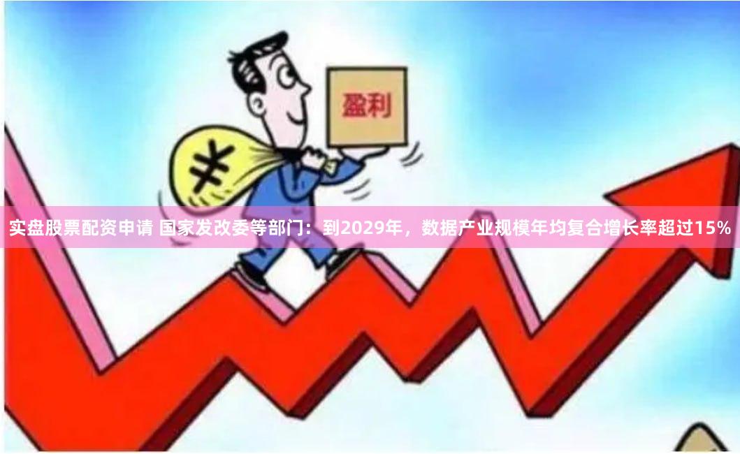 实盘股票配资申请 国家发改委等部门：到2029年，数据产业规模年均复合增长率超过15%