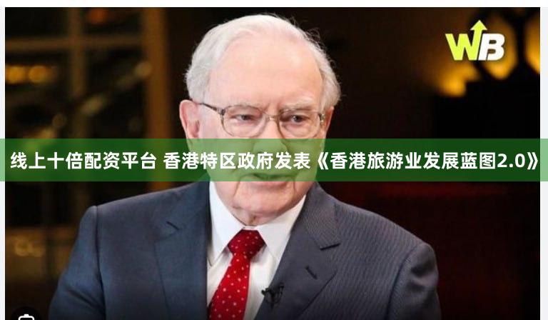 线上十倍配资平台 香港特区政府发表《香港旅游业发展蓝图2.0》