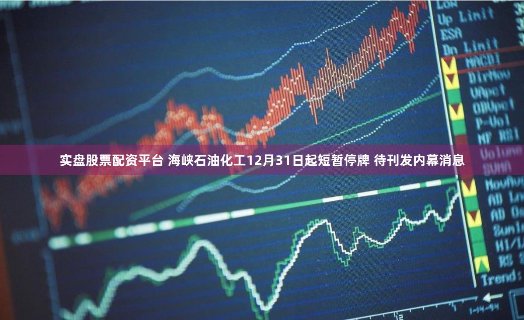 实盘股票配资平台 海峡石油化工12月31日起短暂停牌 待刊发内幕消息